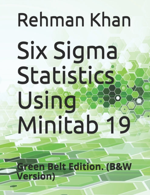 Six Sigma Statistics Using Minitab 19: Green Belt Edition. (B&W Version)