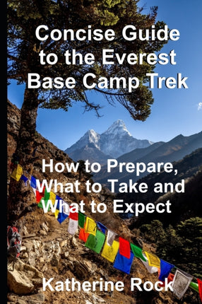 Concise Guide to the Everest Base Camp Trek: How to Prepare, What to Take and What to Expect