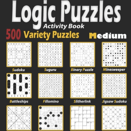 Activity Book Logic Puzzles: 500 Medium Variety Puzzles (Sudoku, Fillomino, Battleships, Calcudoku, Binary Puzzle, Slitherlink, Sudoku X, Masyu, Jigsaw Sudoku, Minesweeper, Suguru, and Numbrix)