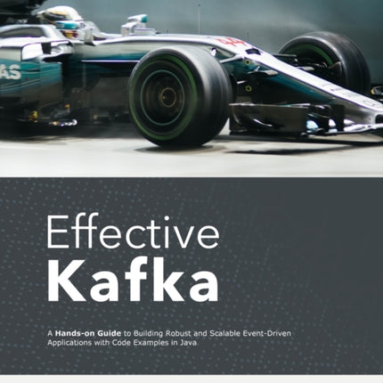 Effective Kafka: A Hands-On Guide to Building Robust and Scalable Event-Driven Applications with Code Examples in Java