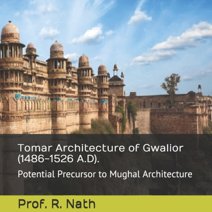 Tomar Architecture of Gwalior (1486-1526 A.D).: Potential Precursor to Mughal Architecture