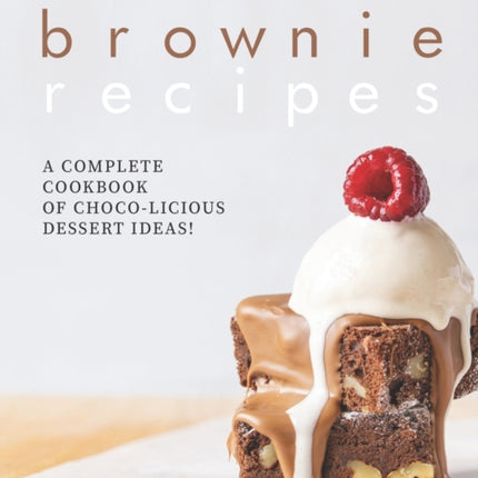 Best, Boldest Brownie Recipes: A Complete Cookbook of Choco-Licious Dessert Ideas!
