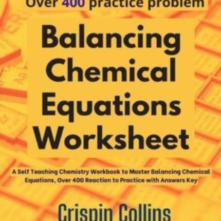 Balancing Chemical Equations Worksheet: A Self Teaching Chemistry Workbook to Master Balancing Chemical Equations, Over 400 Reaction to Practice with Answers Key