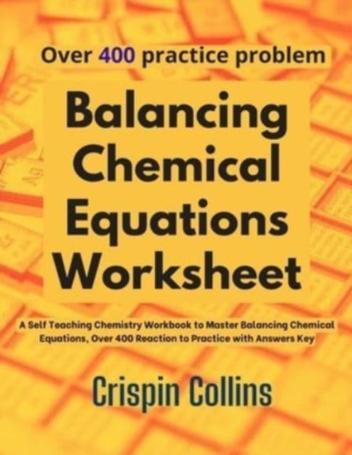 Balancing Chemical Equations Worksheet: A Self Teaching Chemistry Workbook to Master Balancing Chemical Equations, Over 400 Reaction to Practice with Answers Key