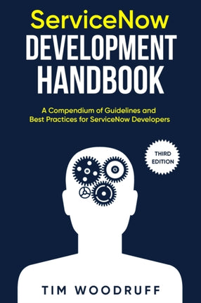 ServiceNow Development Handbook - Third Edition: A compendium of ServiceNow  NOW  platform development and architecture pro-tips, guidelines, and best practices