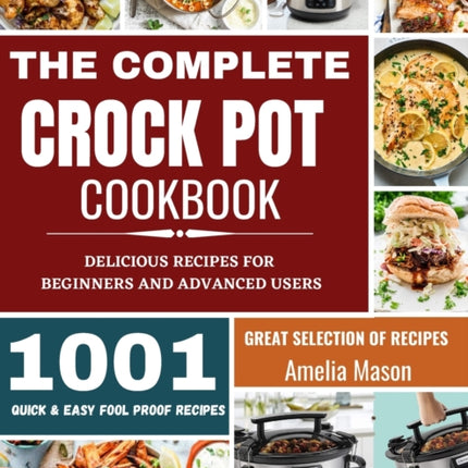 The Complete Crock Pot Cookbook: 1001 Delicious Great Selection of Crock Pot Slow Cooker Recipes for Beginners & Advanced Users: Fast Cooking Express Recipes & Slow Cooking Meals