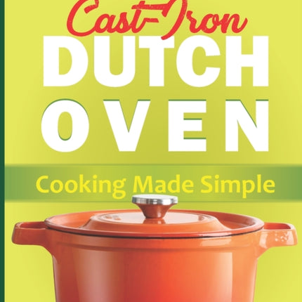 Cast Iron Dutch Oven Cooking Made Simple: The
