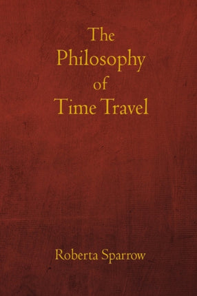 The Philosophy of Time Travel: Philosophy, Ethics, and Method for Time Travel