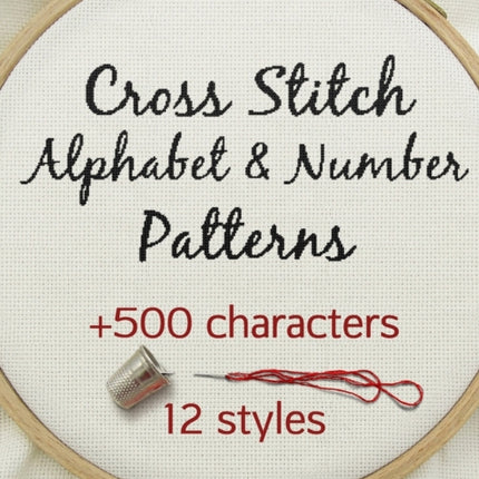 Cross Stitch Alphabet & Number Patterns: Counted Cross Stitch Alphabet Letters and Numbers Simple Patterns in 12 Font Styles to Make your Own Quotes