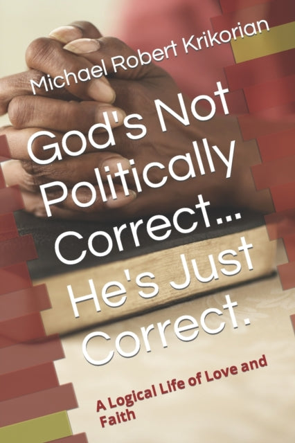 God's Not Politically Correct... He's Just Correct.: A Logical Life of Love and Faith