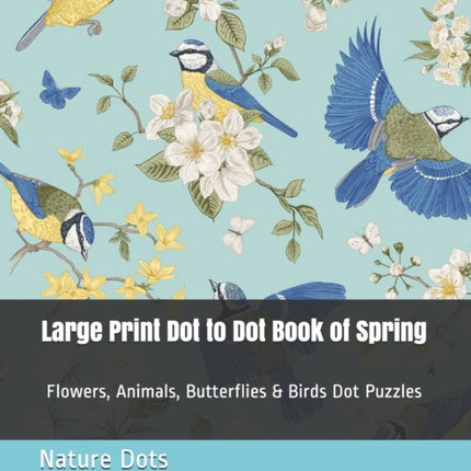 Large Print Dot to Dot Book of Spring: Flowers, Animals, Butterflies & Birds Dot Puzzles