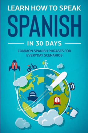 Learn Spanish For Adult Beginners: Speak Spanish In 30 Days And Learn Everyday Phrases