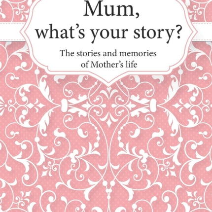 Mum, What's Your Story?: The Stories and Memories of Mother's Life - A Guided Story Journal.