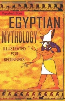Egyptian Mythology Illustrated for Beginners.: A