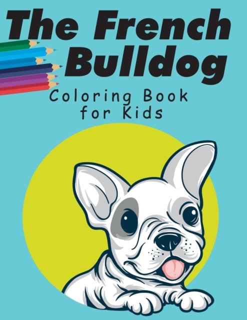 The French Bulldog Coloring Book For Kids: French Bulldog Coloring Book for Kids, Coloring Gift Book for Toddlers and Preschool 2-7, ( Simple Frenchies Coloring Pages )