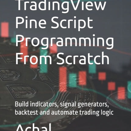 TradingView Pine Script Programming From Scratch: Build indicators, signal generators, backtest and automate trading logic