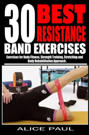 30 Best Resistance Band Exercises: Exercises for Body Fitness, Strength training, Stretching and Body rehabilitation approach..