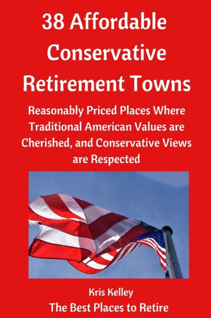 38 Affordable Conservative Retirement Towns: Reasonably Priced Places Where Traditional American Values are Cherished, and Conservative Views are Respected