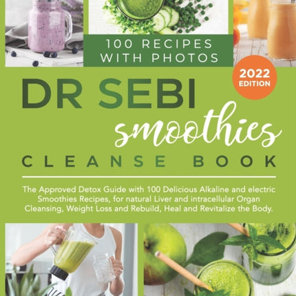 Dr. Sebi Smoothies Cleanse Book: The Approved Detox Guide with 100 Delicious Alkaline Smoothie Recipes for Natural Liver Cleansing, Fast Weight Loss, and Healing your Body