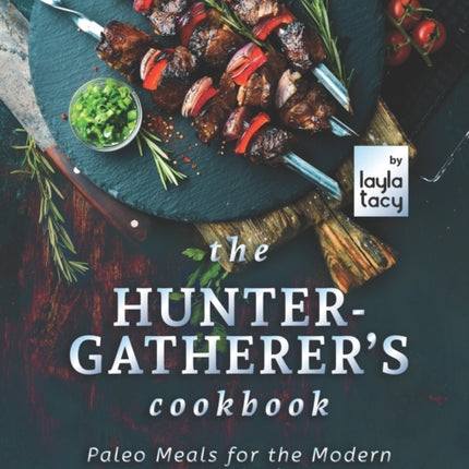 The Hunter-Gatherer's Cookbook: Paleo Meals for the Modern Hunter-Gatherer