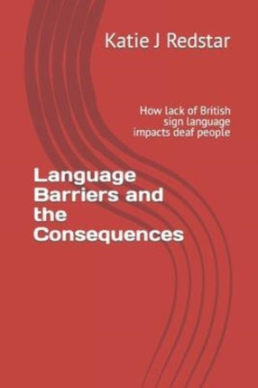 Language Barriers and the Consequences: How lack of British sign language impacts deaf people
