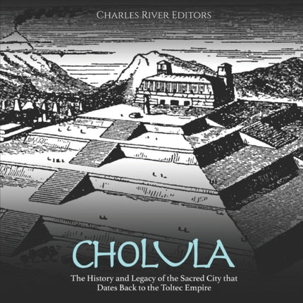 Cholula: The History and Legacy of the Sacred