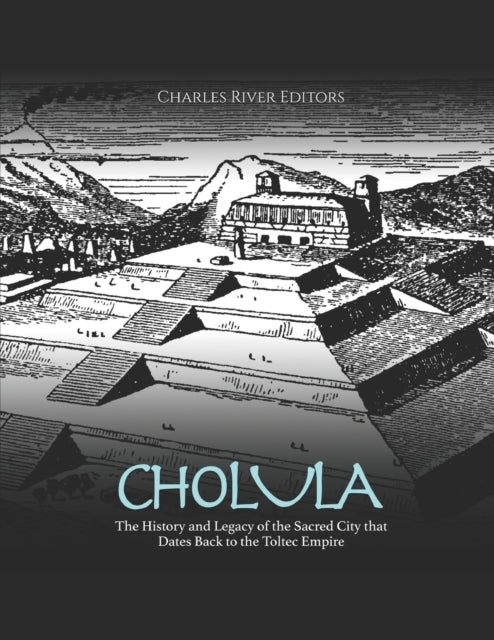 Cholula: The History and Legacy of the Sacred