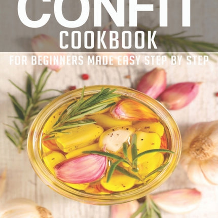 Confit Cookbook: Book 3, for Beginners Made Easy Step by Step