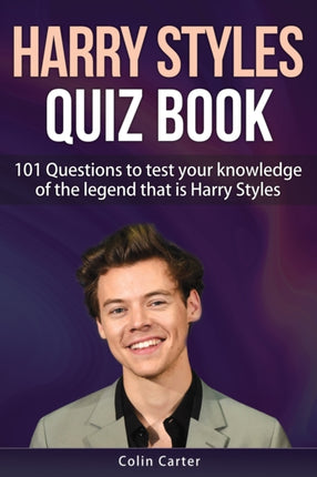 Harry Styles Quiz Book: 101 Questions To Test Your Knowledge Of The Legend That Is Harry Styles