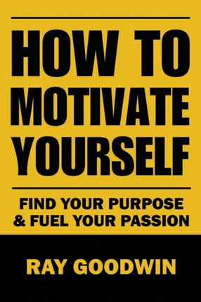 How To Motivate Yourself: Find your purpose & Fuel your passion