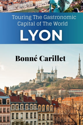 The New Lyon Travel Guide: Touring The Gastronomic Capital of The World