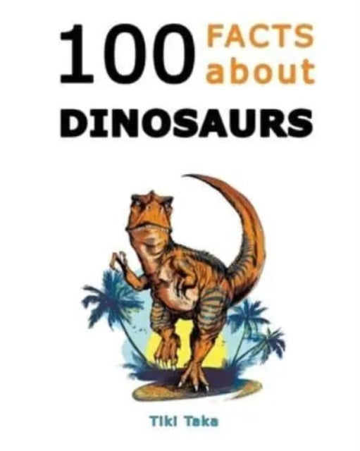 100 Facts about Dinosaurs: A Journey Through