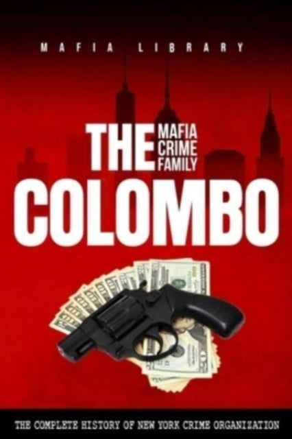 The Colombo Mafia Crime Family: The Complete History of a New York Criminal Organization