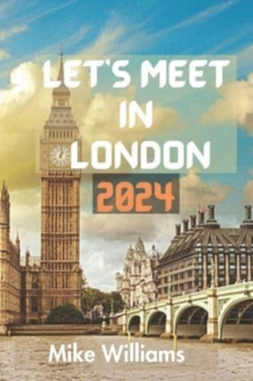 Let's Meet in London 2024: The Ultimate And Comprehensive Guide To Exploring The Capital And Largest City Of Both England And United Kingdom