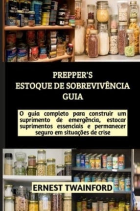 Prepper's Estoque de Sobrevivência Guia: O guia completo para construir um suprimento de emergência, estocar suprimentos essenciais e permanecer seguro em situações de crise