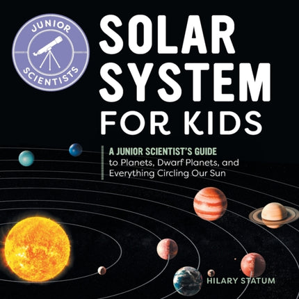 Solar System for Kids: A Junior Scientist's Guide to Planets, Dwarf Planets, and Everything Circling Our Sun