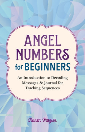 Angel Numbers for Beginners: An Introduction to Decoding Messages & Journal for Tracking Sequences