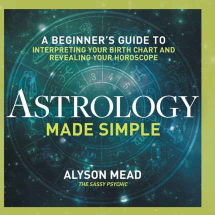 Astrology Made Simple: A Beginner's Guide to Interpreting Your Birth Chart and Revealing Your Horoscope