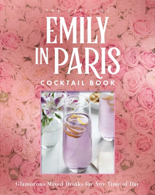 The Official Emily in Paris Cocktail Book: Glamorous Mixed Drinks for Any Time of Day