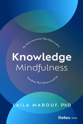 Knowledge Mindfulness: The Interconnections That Help Leaders Transform Their Business and Life