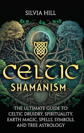 Celtic Shamanism: The Ultimate Guide to Celtic Druidry, Spirituality, Earth Magic, Spells, Symbols, and Tree Astrology