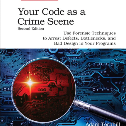 Your Code as a Crime Scene, Second Edition: Use Forensic Techniques to Arrest Defects, Bottlenecks, and Bad Design in Your Programs