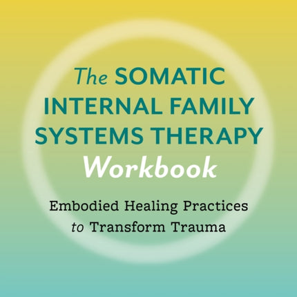 The Somatic Internal Family Systems Therapy Workbook