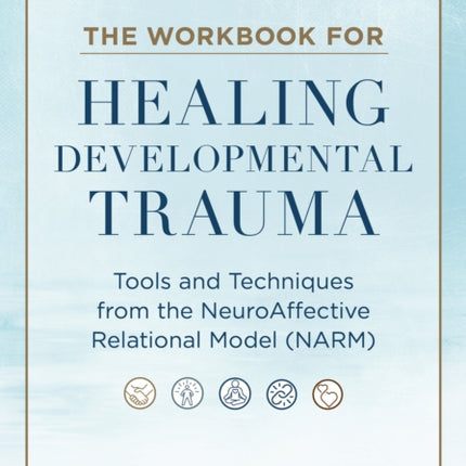 The Workbook for Healing Developmental Trauma