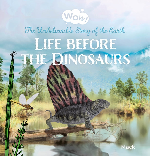 Wow Life before the Dinosaurs. The Unbelievable Story of the Earth