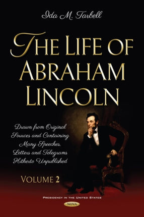 The Life of Abraham Lincoln Drawn from Original Sources and Containing Many Speeches Letters and Telegrams Hitherto Unpublished. Volume Two