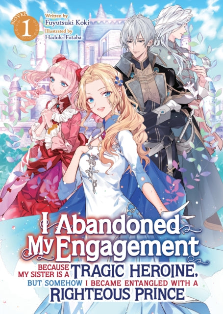 I Abandoned My Engagement Because My Sister is a Tragic Heroine but Somehow I Became Entangled with a Righteous Prince Light Novel Vol. 1