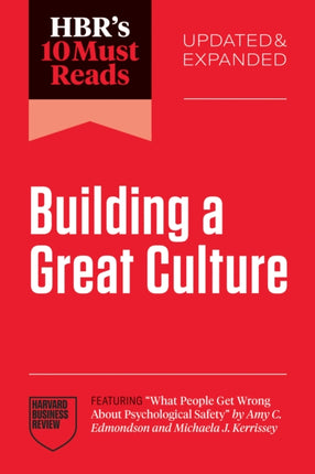HBRs 10 Must Reads on Building a Great Culture Updated and Expanded featuring What People Get Wrong About Psychological Safety by Amy C. Edmondson and Michaela J. Kerrissey
