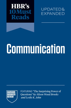 HBRs 10 Must Reads on Communication Updated and Expanded featuring The Surprising Power of Questions by Alison Wood Brooks and Leslie K. John