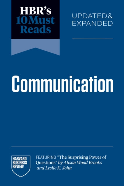 HBRs 10 Must Reads on Communication Updated and Expanded featuring The Surprising Power of Questions by Alison Wood Brooks and Leslie K. John